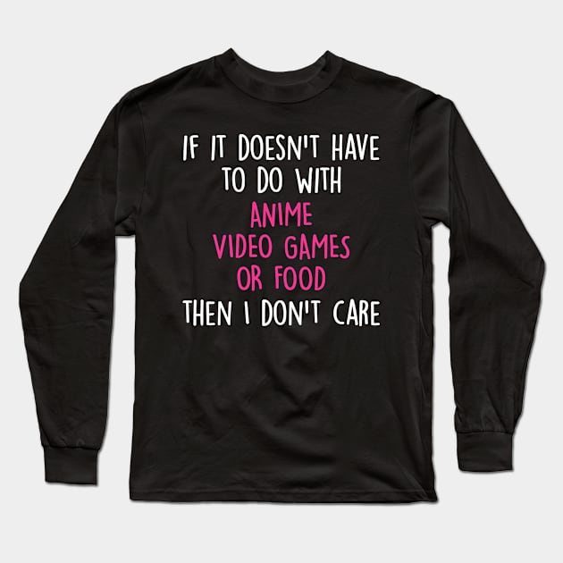 Funny Cute If Its Not Anime Video Games Or Food I Don't Care Long Sleeve T-Shirt by ChadPill